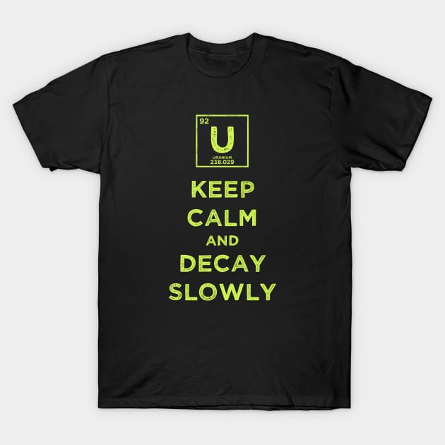 Uranium 92 Keep Calm and Decay Slowly T-Shirt by supermara